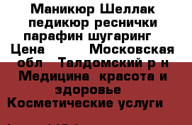 Маникюр,Шеллак,педикюр,реснички,парафин,шугаринг › Цена ­ 200 - Московская обл., Талдомский р-н Медицина, красота и здоровье » Косметические услуги   